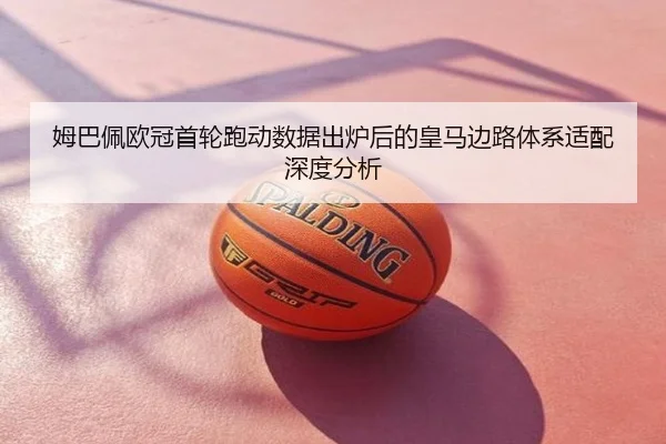 姆巴佩欧冠首轮跑动数据出炉后的皇马边路体系适配深度分析